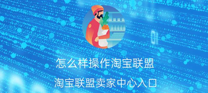 怎么样操作淘宝联盟 淘宝联盟卖家中心入口？